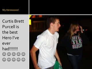 My Heroooooo!Curtis Brett Purcell is the best Hero I’ve ever had!!!!!!!        