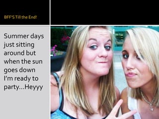 BFF’S Till the End!Summer days just sitting around but when the sun goes down I’m ready to party…Heyyy