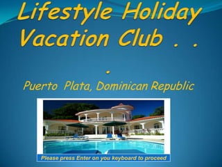 Welcome to Lifestyle Holiday Vacation Club . . .  Puerto  Plata, Dominican Republic  Please press Enter on you keyboard to proceed 
