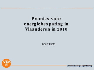 Premies voor energiebesparing in Vlaanderen in 2010 Geert Flipts 