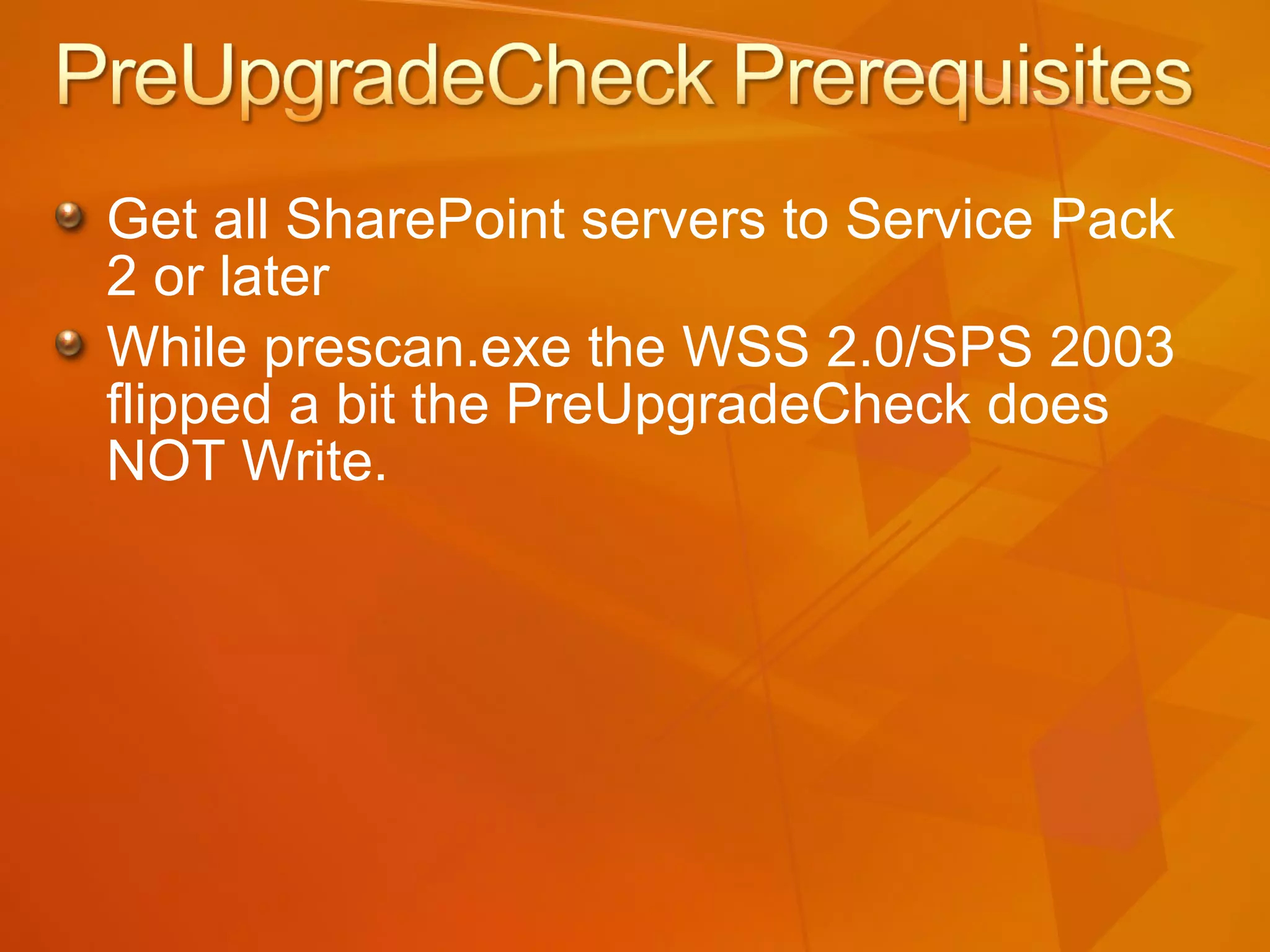 Get all SharePoint servers to Service Pack 2 or later While prescan.exe the WSS 2.0/SPS 2003 flipped a bit the PreUpgradeCheck does NOT Write. 