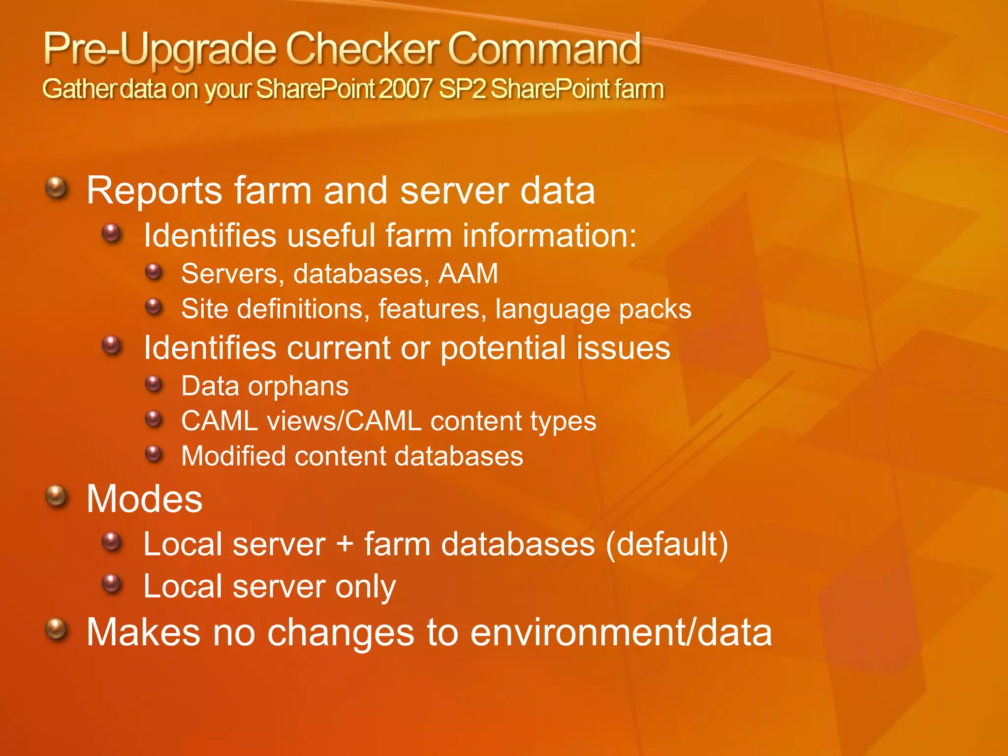 Reports farm and server data Identifies useful farm information: Servers, databases, AAM Site definitions, features, language packs Identifies current or potential issues Data orphans CAML views/CAML content types Modified content databases Modes Local server + farm databases (default) Local server only Makes no changes to environment/data 