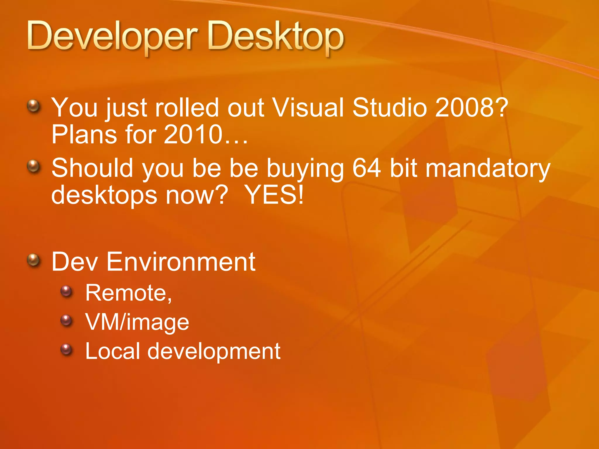 You just rolled out Visual Studio 2008? Plans for 2010… Should you be be buying 64 bit mandatory desktops now?  YES! Dev Environment Remote,  VM/image Local development 