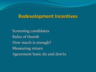 Redevelopment Incentives

Screening candidates
Rules of thumb
How much is enough?
Measuring return
Agreement basic do and don’ts
 
