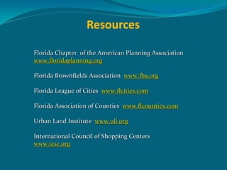 Florida Chapter  of the American Planning Association
www.floridaplanning.org

Florida Brownfields Association  www.fba.org

Florida League of Cities  www.flcities.com

Florida Association of Counties  www.flcounties.com

Urban Land Institute  www.uli.org

International Council of Shopping Centers
www.icsc.org
 
