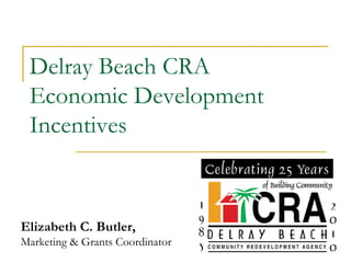 Delray Beach CRA
 Economic Development
 Incentives



Elizabeth C. Butler,
Marketing & Grants Coordinator
 