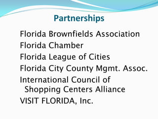 Partnerships
Florida Brownfields Association
Florida Chamber
Florida League of Cities
Florida City County Mgmt. Assoc.
International Council of
 Shopping Centers Alliance
VISIT FLORIDA, Inc.
 
