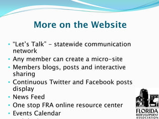 More on the Website

• “Let’s Talk” - statewide communication
  network
• Any member can create a micro-site
• Members blogs, posts and interactive
  sharing
• Continuous Twitter and Facebook posts
  display
• News Feed
• One stop FRA online resource center
• Events Calendar
 