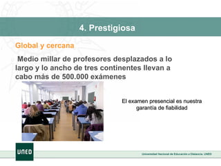 Global y cercana Medio millar de profesores desplazados a lo largo y lo ancho de tres continentes llevan a cabo más de 500.000 exámenes El examen presencial es nuestra garantía de fiabilidad 4. Prestigiosa 
