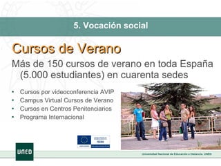 5. Vocación social Cursos de Verano Más de 150 cursos de verano en toda España (5.000 estudiantes) en cuarenta sedes Cursos por videoconferencia AVIP Campus Virtual Cursos de Verano Cursos en Centros Penitenciarios Programa Internacional 