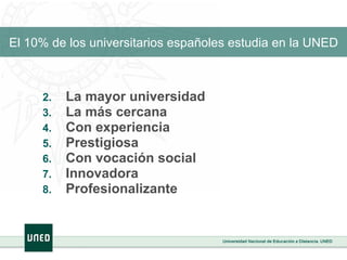 El   10% de los universitarios españoles estudia en la UNED La mayor universidad La más cercana Con experiencia  Prestigiosa  Con vocación social  Innovadora Profesionalizante  