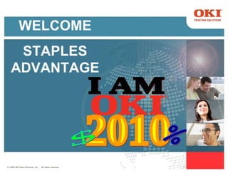 © 2009 OKI Data Americas, Inc  All rights reserved. I AM 2010 $ % WELCOME STAPLES ADVANTAGE 