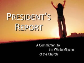 President’s Report A Commitment to 				the Whole Mission 	of the Church  