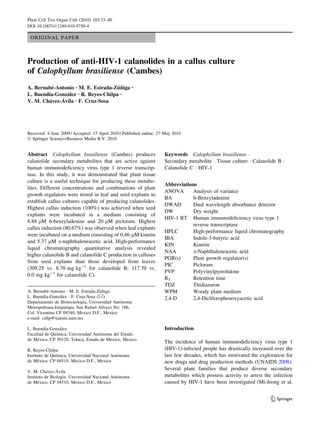 ORIGINAL PAPER 
Production of anti-HIV-1 calanolides in a callus culture 
of Calophyllum brasiliense (Cambes) 
A. Bernabe´-Antonio • M. E. Estrada-Zu´n˜iga • 
L. Buendı´a-Gonza´lez • R. Reyes-Chilpa • 
V. M. Cha´vez-A ´ 
vila • F. Cruz-Sosa 
Received: 4 June 2009 / Accepted: 15 April 2010 / Published online: 27 May 2010 
 Springer Science+Business Media B.V. 2010 
Abstract Calophyllum brasiliense (Cambes) produces 
calanolide secondary metabolites that are active against 
human immunodeficiency virus type 1 reverse transcrip-tase. 
In this study, it was demonstrated that plant tissue 
culture is a useful technique for producing these metabo-lites. 
Different concentrations and combinations of plant 
growth regulators were tested in leaf and seed explants to 
establish callus cultures capable of producing calanolides. 
Highest callus induction (100%) was achieved when seed 
explants were incubated in a medium consisting of 
8.88 lM 6-benzyladenine and 20 lM picloram. Highest 
callus induction (80.67%) was observed when leaf explants 
were incubated on a medium consisting of 0.46 lM kinetin 
and 5.37 lM a-naphthaleneacetic acid. High-performance 
liquid chromatography quantitative analysis revealed 
higher calanolide B and calanolide C production in calluses 
from seed explants than those developed from leaves 
(309.25 vs. 8.70 mg kg-1 for calanolide B; 117.70 vs. 
0.0 mg kg-1 for calanolide C). 
Keywords Calophyllum brasiliense  
Secondary metabolite  Tissue culture  Calanolide B  
Calanolide C  HIV-1 
Abbreviations 
ANOVA Analysis of variance 
BA 6-Benzyladenine 
DWAD Dual wavelength absorbance detector 
DW Dry weight 
HIV-1 RT Human immunodeficiency virus type 1 
reverse transcriptase 
HPLC High-performance liquid chromatography 
IBA Indole-3-butyric acid 
KIN Kinetin 
NAA a-Naphthaleneacetic acid 
PGR(s) Plant growth regulator(s) 
PIC Picloram 
PVP Polyvinylpyrrolidone 
RT Retention time 
TDZ Thidiazuron 
WPM Woody plant medium 
2,4-D 2,4-Dichlorophenoxyacetic acid 
Introduction 
The incidence of human immunodeficiency virus type 1 
(HIV-1)-infected people has drastically increased over the 
last few decades, which has motivated the exploration for 
new drugs and drug production methods (UNAIDS 2008). 
Several plant families that produce diverse secondary 
metabolites which possess activity to arrest the infection 
caused by HIV-1 have been investigated (Mi-Jeong et al. 
A. Bernabe´-Antonio  M. E. Estrada-Zu´n˜iga  
L. Buendı´a-Gonza´lez  F. Cruz-Sosa () 
Departamento de Biotecnologı´a, Universidad Auto´noma 
Metropolitana-Iztapalapa, San Rafael Atlixco No. 186, 
Col. Vicentina CP 09340, Mexico D.F., Mexico 
e-mail: cuhp@xanum.uam.mx 
L. Buendı´a-Gonza´lez 
Facultad de Quı´mica, Universidad Auto´noma del Estado 
de Me´xico, CP 50120, Toluca, Estado de Mexico, Mexico 
R. Reyes-Chilpa 
Instituto de Quı´mica, Universidad Nacional Auto´noma 
de Me´xico, CP 04510, Mexico D.F., Mexico 
V. M. Cha´vez-A´ vila 
Instituto de Biologı´a, Universidad Nacional Auto´noma 
de Me´xico, CP 04510, Mexico D.F., Mexico 
123 
Plant Cell Tiss Organ Cult (2010) 103:33–40 
DOI 10.1007/s11240-010-9750-4 
 