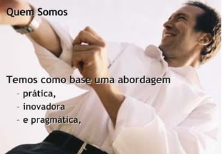 Quem Somos




 Temos como base uma abordagem
         – prática,
         – inovadora
         – e pragmática,

© Profitability Engineers        4
 