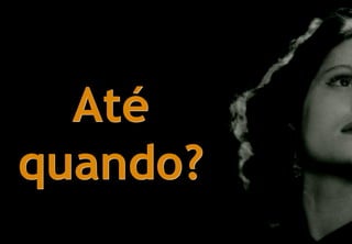 Até
quando?
 