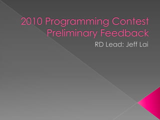2010 Programming ContestPreliminary Feedback RD Lead: Jeff Lai 