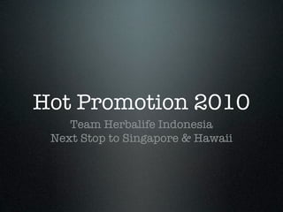Hot Promotion 2010
    Team Herbalife Indonesia
 Next Stop to Singapore & Hawaii
 
