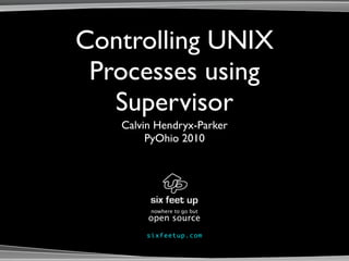 Controlling UNIX
 Processes using
   Supervisor
   Calvin Hendryx-Parker
        PyOhio 2010




         nowhere to go but
        open source
        s i xf e e tu p . c om
 