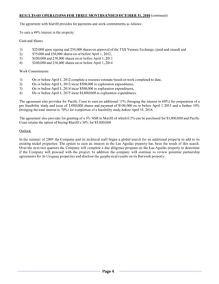 RESULTS OF OPERATIONS FOR THREE MONTHS ENDED OCTOBER 31, 2010 (continued)

The agreement with Marifil provides for payments and work commitments as follows:

To earn a 49% interest in the property:

Cash and Shares

1)        $25,000 upon signing and 250,000 shares on approval of the TSX Venture Exchange; (paid and issued) and
2)        $75,000 and 250,000 shares on or before April 1, 2012;
3)        $100,000 and 250,000 shares on or before April 1, 2013
4)        $100,000 and 250,000 shares on or before April 1, 2014

Work Commitments

1)        On or before April 1, 2012 complete a resource estimate based on work completed to date,
2)        On or before April 1, 2013 incur $500,000 in exploration expenditures,
3)        On or before April 1, 2014 incur $500,000 in exploration expenditures,
4)        On or before April 1, 2015 incur $1,000,000 in exploration expenditures.

The agreement also provides for Pacific Coast to earn an additional 11% (bringing the interest to 60%) for preparation of a
pre feasibility study and issue of 1,000,000 shares and payment of $100,000 on or before April 1 2015 and a further 10%
(bringing the total interest to 70%) for completion of a feasibility study before April 15, 2016.

The agreement also provides for granting of a 3% NSR to Marifil of which 0.5% can be purchased for $1,000,000 and Pacific
Coast retains the option of buying Marifil’s 30% for $5,000,000.

Outlook

In the summer of 2009 the Company and its technical staff began a global search for an additional property to add to its
existing nickel properties. The option to earn an interest in the Las Aguilas property has been the result of this search.
Over the next two quarters the Company will complete a due diligence program on the Las Aguilas property to determine
if the Company will proceed with the project. In addition the company will continue to review potential partnership
agreements for its Uruguay properties and disclose the geophysical results on its Burwash property.




                                                         Page 4
 