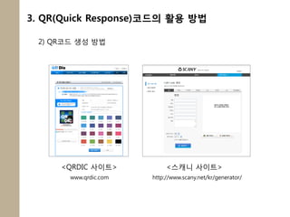 3. QR(Quick Response)코드의 활용 방법

 2) QR코드 생성 방법




     <QRDIC 사이트>            <스캐니 사이트>
       www.qrdic.com   http://www.scany.net/kr/generator/
 