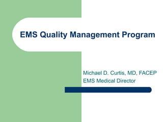 EMS Quality Management Program Michael D. Curtis, MD, FACEP EMS Medical Director 