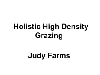 Holistic High Density
Grazing
Judy Farms
 