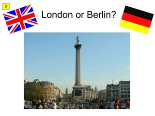 2

    London or Berlin?
 