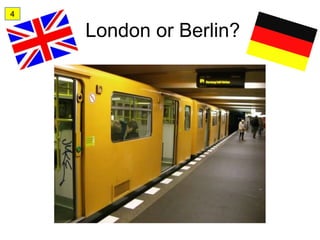 4

    London or Berlin?
 