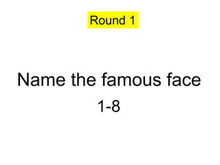Round 1




Name the famous face
        1-8
 