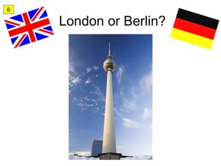6

    London or Berlin?
 