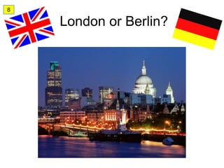 8

    London or Berlin?
 