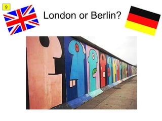 9

    London or Berlin?
 
