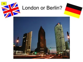 10

     London or Berlin?
 