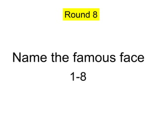 Round 8




Name the famous face
        1-8
 