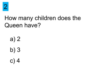 2
How many children does the
Queen have?

    a) 2
    b) 3
    c) 4
 