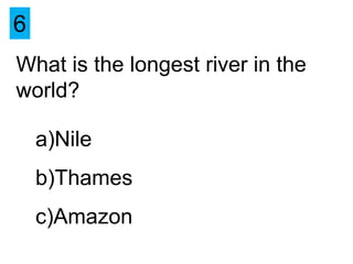 6
What is the longest river in the
world?

    a)Nile
    b)Thames
    c)Amazon
 