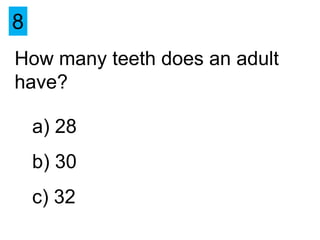 8
How many teeth does an adult
have?

    a) 28
    b) 30
    c) 32
 