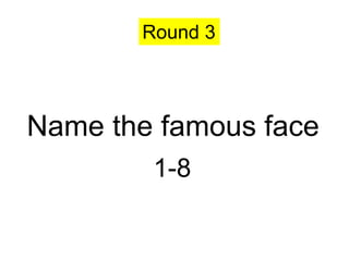 Round 3




Name the famous face
        1-8
 
