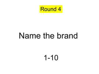 Round 4




Name the brand

      1-10
 