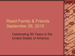 Rasid Family & Friends
September 26, 2010
  Celebrating 50 Years in the
  United States of America
 