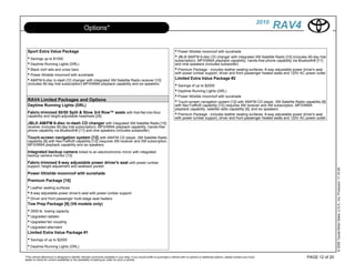 2010
                                                  Options*                                                                                                                                                    RAV4

  Sport Extra Value Package                                                                                                     • Power tilt/slide moonroof with sunshade
  • Savings up to $1000                                                                                                         • JBL® AM/FM 6-disc CD changer with integrated XM Satellite Radio [10] (includes 90-day trial
                                                                                                                                subscription), MP3/WMA playback capability, hands-free phone capability via Bluetooth® [11]
  • Daytime Running Lights (DRL)                                                                                                and nine speakers (includes subwoofer)
  • Black roof rails and cross bars                                                                                             • Premium Package - includes leather seating surfaces, 8-way adjustable power driver's seat
                                                                                                                                with power lumbar support, driver and front passenger heated seats and 120V AC power outlet
  • Power tilt/slide moonroof with sunshade
  • AM/FM 6-disc in-dash CD changer with integrated XM Satellite Radio receiver [10]                                            Limited Extra Value Package #2
  (includes 90-day trial subscription) MP3/WMA playback capability and six speakers                                             • Savings of up to $2000
                                                                                                                                • Daytime Running Lights (DRL)
                                                                                                                                • Power tilt/slide moonroof with sunshade
  RAV4 Limited Packages and Options                                                                                             • Touch-screen navigation system [12] with AM/FM CD player, XM Satellite Radio capability [8]
  Daytime Running Lights (DRL)                                                                                                  with NavTraffic® capability [12] (requires XM receiver and XM subscription, MP3/WMA
                                                                                                                                playback capability, satellite radio capability [9], and six speakers
  Fabric-trimmed 50/50 Split & Stow 3rd Row™ seats with fold-flat-into-floor                                                    • Premium Package - includes leather seating surfaces, 8-way adjustable power driver's seat
  capability and height-adjustable headrests [26]
                                                                                                                                with power lumbar support, driver and front passenger heated seats and 120V AC power outlet
  JBL® AM/FM 6-disc in-dash CD changer with integrated XM Satellite Radio [10]
  receiver (includes 90-day trial subscription), MP3/WMA playback capability, hands-free
  phone capability via Bluetooth® [11] and nine speakers (includes subwoofer)

  Touch-screen navigation system [12] with AM/FM CD player, XM Satellite Radio
  capability [8] with NavTraffic® capability [12] (requires XM receiver and XM subscription,
  MP3/WMA playback capability and six speakers.

  Integrated backup camera linked to an electrochromic mirror with integrated
  backup camera monitor [13]
  Fabric-trimmed 8-way adjustable power driver's seat with power lumbar
  support, height adjustment and seatback pocket




                                                                                                                                                                                                                                     © 2009 Toyota Motor Sales, U.S.A., Inc. Produced 11.19.09
  Power tilt/slide moonroof with sunshade
  Premium Package [18]
  • Leather seating surfaces
  • 8-way adjustable power driver's seat with power lumbar support
  • Driver and front passenger multi-stage seat heaters
  Tow Prep Package [9] (V6 models only)
  • 3500-lb. towing capacity
  • Upgraded radiator
  • Upgraded fan coupling
  • Upgraded alternator
  Limited Extra Value Package #1
  • Savings of up to $2000
  • Daytime Running Lights (DRL)
*This vehicle eBrochure is designed to identify vehicles commonly available in your area. If you would prefer to purchase a vehicle with no options or additional options, please contact your local                 PAGE 12 of 20
dealer to check for current availability or the possibility of placing an order for such a vehicle.
 