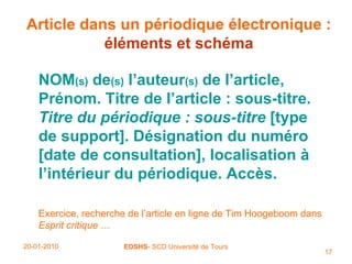 Article dans un périodique électronique :   éléments et schéma NOM (s)  de (s)  l’auteur (s)  de l’article, Prénom. Titre de l’article : sous-titre.  Titre du périodique : sous-titre  [type de support]. Désignation du numéro   [date de consultation], localisation à l’intérieur du périodique.   Accès. Exercice, recherche de l’article en ligne de Tim Hoogeboom dans  Esprit critique  … 
