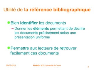 Utilité de  la référence bibliographique Bien  identifier  les documents Donner les  éléments  permettant de décrire les documents précisément selon une présentation uniforme Permettre aux lecteurs de retrouver facilement ces documents 