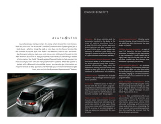 OWNER BENEFITS




                                                                                       Warranty All Acura vehicles and the                  Acura Financial Services12 Whether you’re
                                                                                       accessories installed by the dealer at the           buying or leasing, Acura Financial Services
       Acura has always had a penchant for seeing what’s beyond the next horizon.      t i m e o f v e h i c l e p u rc h a s e h a v e a   can assist you with the process. See your
                                                                                       4 -year/50,0 0 0 -mile limited warranty.             dealer for details.
Now it’s your turn. The AcuraLink ® Satellite Communication System gives you a         Acura vehicles are also covered by a
  look ahead – whether it’s up the road, or even days into the future. Services like   6-year/70,000-mile limited powertrain                24-Hour Roadside Assistance As part of
the available AcuraLink Real-Time Traffic5 and Weather,3 with its one- and three-      warranty. In addition, outer body rust-              your TLC benefits, 24 -hour roadside
  day forecasts help you plan your next move, even while you’re focused on the         through is covered on all Acura vehicles by          assistance is available to you everywhere
                                                                                       a 5-year/unlimited-mile limited warranty.10          in the continental u.S. and Canada, day or
 here and now. AcuraLink is also your connection with Acura, delivering a wealth                                                            night, every day of the year. Just call the
   of information like Quick Tips and updated Feature guides to help you get the       Acura-Trained Service Personnel Your                 toll-free number and rest assured that
most out of your new vehicle’s many sophisticated systems. When the system is          local Acura dealer is an excellent source            assistance is promptly on the way.
   paired with a Bluetooth-compatible phone,4 you can also get information on          for Acura genuine parts and factory-
                                                                                       traine d te c h nic ians. They have the              Trip-Interruption Benefits If a problem
 required services as they approach, and then help you schedule maintenance right      experience, training and specialized tools           that is covered by your warranty interrupts
                        from your car with the Automated Appointments™ feature.        needed to keep your Acura up to factory              your trip more than 100 miles from home,
                                                                                       standards of performance and reliability.            Acura will provide you with reimbursement
                                                                                                                                            for meals, lodging or car-rental expenses.
                                                                                       1-800-to-Acura Operators are available               Please see your Acura dealer for all the
                                                                                       24 hours a day to help get answers to your           program details.
                                                                                       Acura questions.
                                                                                                                                            Acura Concierge – Travel Service In an
                                                                                       Acura Care Additional peace of mind can              emergency or just to help you plan a trip,
                                                                                       be had with the Acura Care ® program –               Acura Concierge service can help you with
                                                                                       comprehensive vehicle and travel protection          many logistical details. It will even relay
                                                                                       beyond the initial warranty period. See              up to three urgent messages on your
                                                                                       your Acura dealer for all the features and           behalf if you cannot do so.
                                                                                       benefits available with this program.
                                                                                                                                            My Acura Your complimentary My Acura
                                                                                       Total Luxury Care 11 – Owner Benefits                personalized Web site provides you
                                                                                       Ac u ra’s tota l c o m m it m e nt to yo u r         immediate access to the most current
                                                                                       satisfaction doesn’t end with delivery of a          information about your vehicle. With
                                                                                       world-class vehicle. It only begins there.           advanced technology and instructional
                                                                                       Every Acura comes with Total Luxury Care®            videos and online service scheduling, My
                                                                                       (TLC ®), an array of services designed to            Acura extends your ownership experience
                                                                                       help you enjoy your automobile for years             from the road to the Internet. visit My
                                                                                       to come.                                             Acura at owners.acura.com.
 