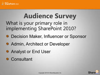 Audience SurveyWhat is your primary role in implementing SharePoint 2010?Decision Maker, Influencer or SponsorAdmin, Architect or DeveloperAnalyst or End UserConsultant