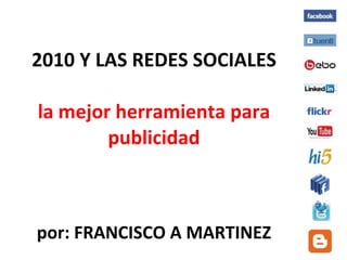 2010 Y LAS REDES SOCIALES la mejor herramienta para publicidad por: FRANCISCO A MARTINEZ   