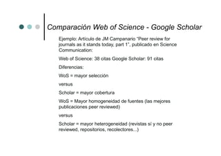 Comparación Web of Science - Google Scholar
   Ejemplo: Artículo de JM Campanario “Peer review for
   journals as it stand...