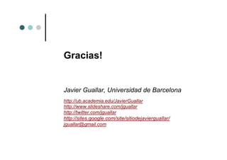 Gracias!


Javier Guallar, Universidad de Barcelona
http://ub.academia.edu/JavierGuallar
http://www.slideshare.com/jgualla...