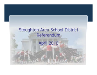 Stoughton Area School District
        Referendum
         April 2010
 